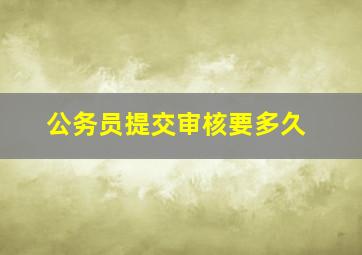 公务员提交审核要多久