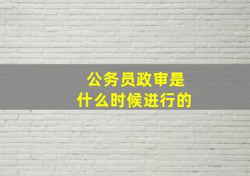 公务员政审是什么时候进行的