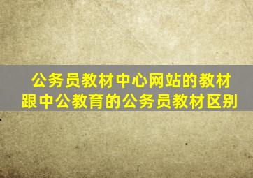 公务员教材中心网站的教材跟中公教育的公务员教材区别