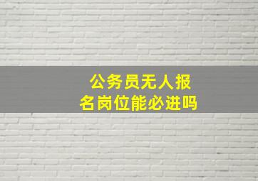 公务员无人报名岗位能必进吗