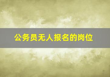 公务员无人报名的岗位