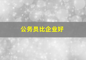 公务员比企业好