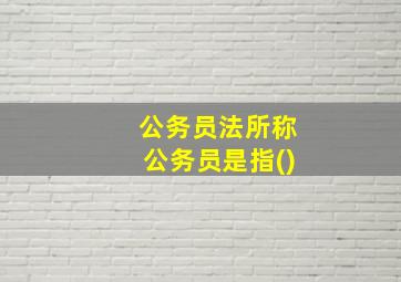 公务员法所称公务员是指()