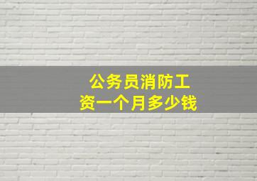 公务员消防工资一个月多少钱