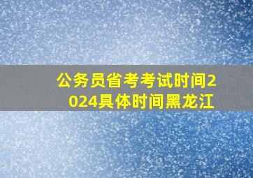 公务员省考考试时间2024具体时间黑龙江