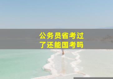 公务员省考过了还能国考吗