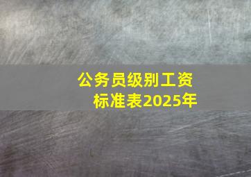 公务员级别工资标准表2025年