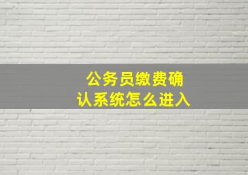 公务员缴费确认系统怎么进入