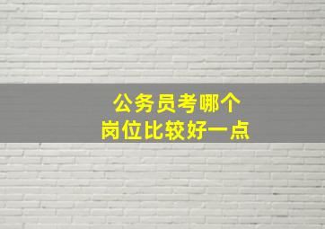 公务员考哪个岗位比较好一点