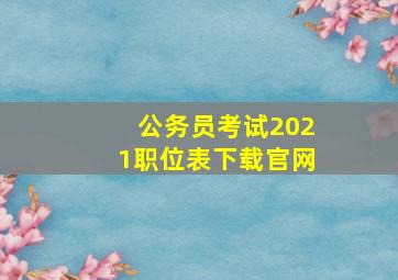 公务员考试2021职位表下载官网