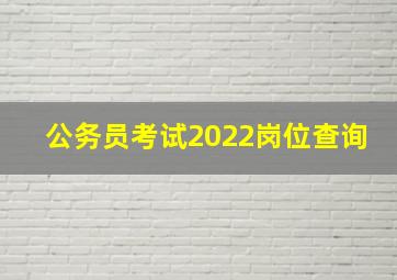 公务员考试2022岗位查询