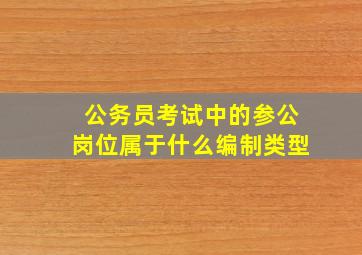 公务员考试中的参公岗位属于什么编制类型