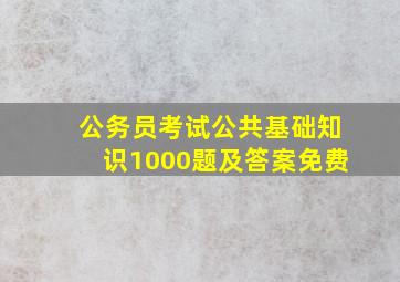 公务员考试公共基础知识1000题及答案免费