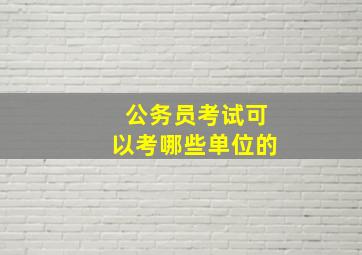 公务员考试可以考哪些单位的