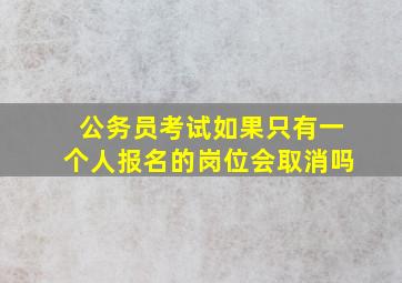 公务员考试如果只有一个人报名的岗位会取消吗