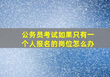 公务员考试如果只有一个人报名的岗位怎么办