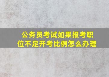 公务员考试如果报考职位不足开考比例怎么办理