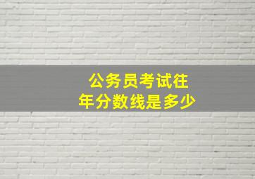 公务员考试往年分数线是多少