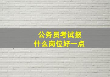 公务员考试报什么岗位好一点