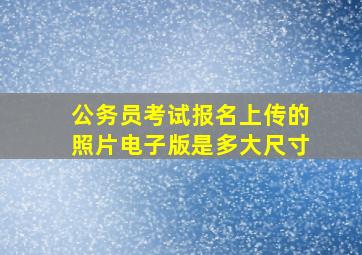 公务员考试报名上传的照片电子版是多大尺寸