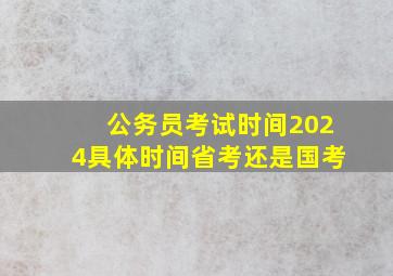 公务员考试时间2024具体时间省考还是国考