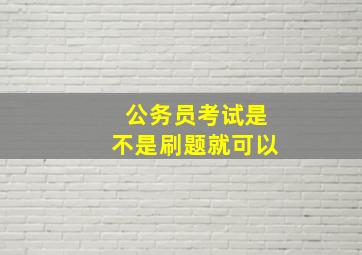 公务员考试是不是刷题就可以