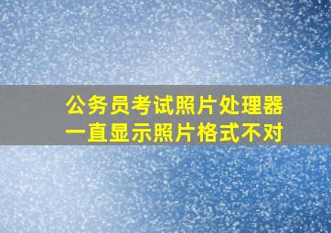 公务员考试照片处理器一直显示照片格式不对