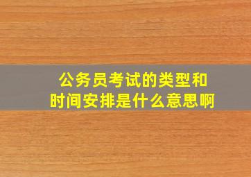 公务员考试的类型和时间安排是什么意思啊