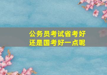 公务员考试省考好还是国考好一点呢