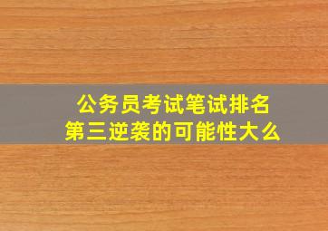 公务员考试笔试排名第三逆袭的可能性大么