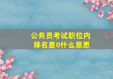 公务员考试职位内排名是0什么意思