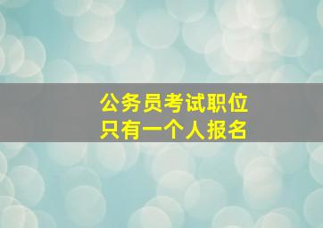 公务员考试职位只有一个人报名