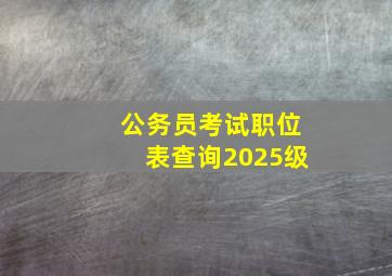 公务员考试职位表查询2025级