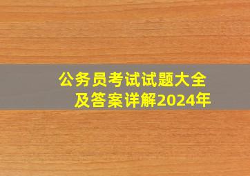 公务员考试试题大全及答案详解2024年