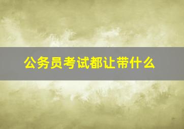 公务员考试都让带什么