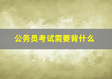 公务员考试需要背什么