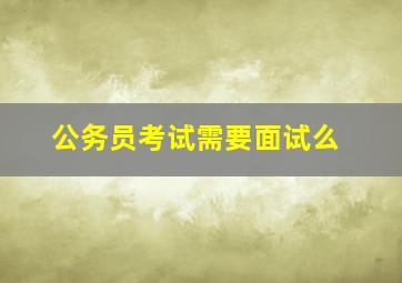 公务员考试需要面试么