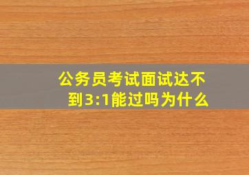 公务员考试面试达不到3:1能过吗为什么