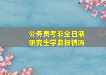 公务员考非全日制研究生学费报销吗