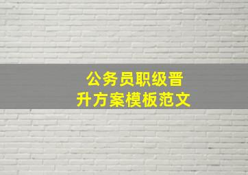 公务员职级晋升方案模板范文