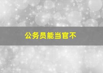 公务员能当官不