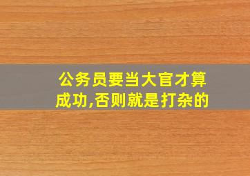 公务员要当大官才算成功,否则就是打杂的