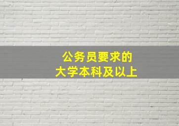 公务员要求的大学本科及以上