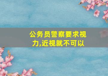 公务员警察要求视力,近视就不可以