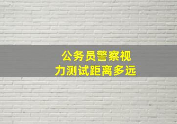 公务员警察视力测试距离多远