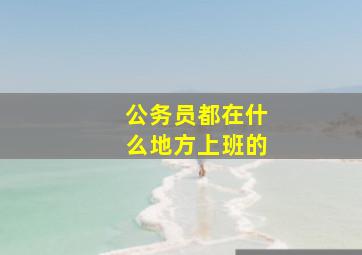 公务员都在什么地方上班的