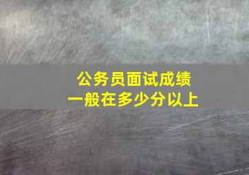 公务员面试成绩一般在多少分以上