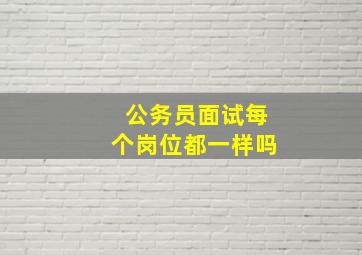 公务员面试每个岗位都一样吗