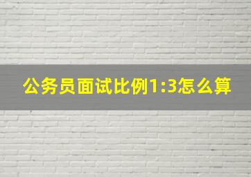 公务员面试比例1:3怎么算