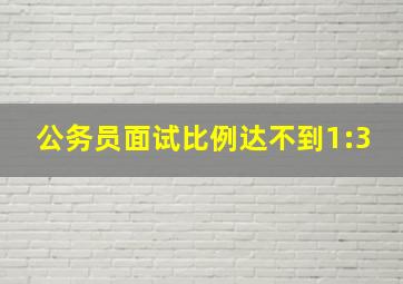 公务员面试比例达不到1:3